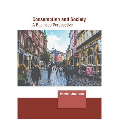 Consumption and Society: A Business Perspective - by  Patrice Jacques (Hardcover)
