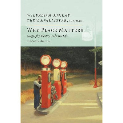 Why Place Matters - by  Wilfred M McClay & Ted V McAllister (Paperback)