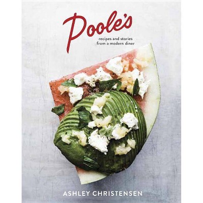 Poole's: Recipes And Stories From A Modern Diner (Hardcover) (Ashley Christensen) - by Ashley Christensen & Kaitlyn Goalen