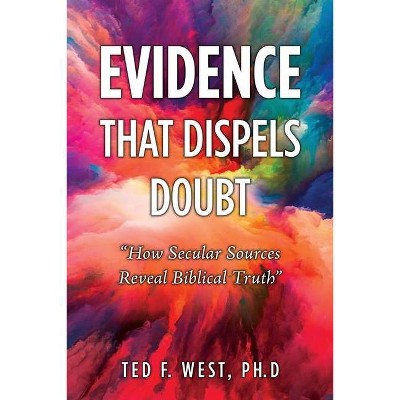 Evidence That Dispels Doubt - by  Ted F West Ph D (Paperback)