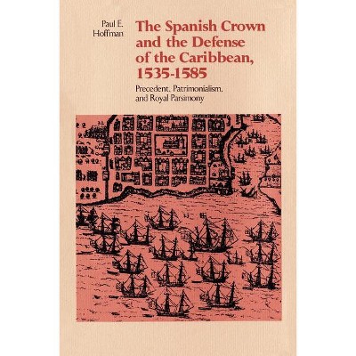 The Spanish Crown and the Defense of the Caribbean, 1535-1585 - by  Paul E Hoffman (Paperback)