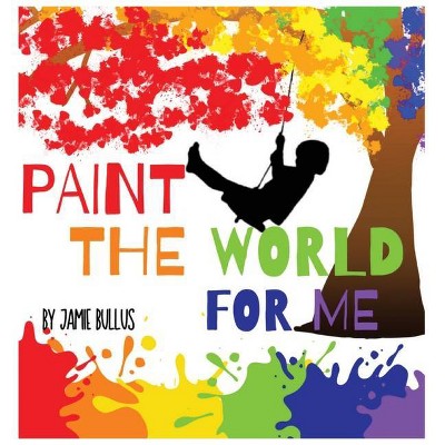 Paint the world for me - by  Jamie Bullus (Hardcover)