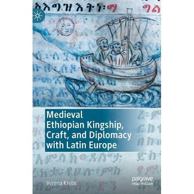 Medieval Ethiopian Kingship, Craft, and Diplomacy with Latin Europe - by  Verena Krebs (Hardcover)