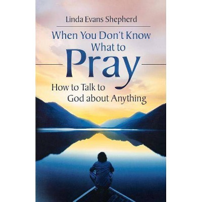 When You Don't Know What to Pray - by  Linda Evans Shepherd (Paperback)