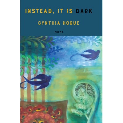 Instead, It Is Dark - by  Cynthia Hogue (Paperback)