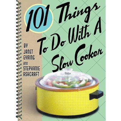 101 Things to Do with a Slow Cooker - by  Stephanie Ashcraft & Janet Eyring (Spiral Bound)