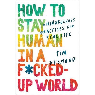 How to Stay Human in a F*cked-Up World - by  Tim Desmond (Hardcover)