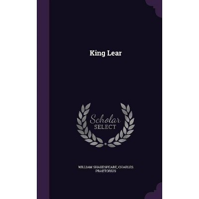 King Lear - by  William Shakespeare & Charles Praetorius (Hardcover)