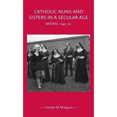 Catholic Nuns and Sisters in a Secular Age - (Gender in History) by  Carmen M Mangion (Hardcover)