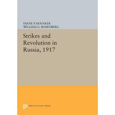 Strikes and Revolution in Russia, 1917 - (Princeton Legacy Library) by  Diane P Koenker & William G Rosenberg (Paperback)