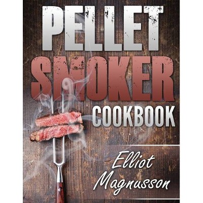 Pellet Smoker Cookbook - by  Elliot Magnusson (Paperback)