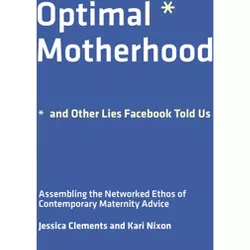 Optimal Motherhood and Other Lies Facebook Told Us - by  Jessica Clements & Kari Nixon (Paperback)