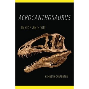 Acrocanthosaurus Inside and Out - by  Kenneth Carpenter (Paperback) - 1 of 1