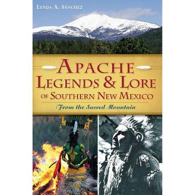 Apache Legends & Lore of Southern New Mexico - by  Lynda A Sanchez (Paperback)