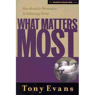 What Matters Most - (Understanding God) by  Tony Evans (Paperback)