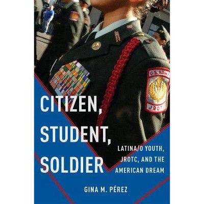 Citizen, Student, Soldier - (Social Transformations in American Anthropology) by  Gina M Pérez (Paperback)