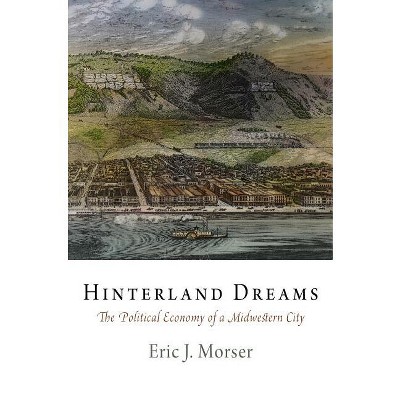 Hinterland Dreams - (American Business, Politics, and Society) by  Eric J Morser (Hardcover)