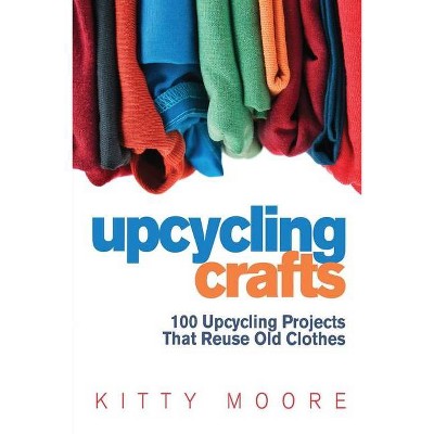 Upcycling Crafts (4th Edition) - by  Kitty Moore (Paperback)