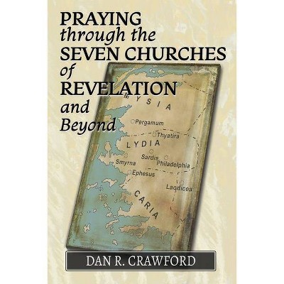 Praying Through the Seven Churches of Revelation and Beyond - by  Dan R Crawford (Paperback)