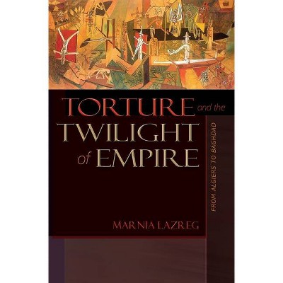 Torture and the Twilight of Empire - (Human Rights and Crimes Against Humanity) by  Marnia Lazreg (Paperback)