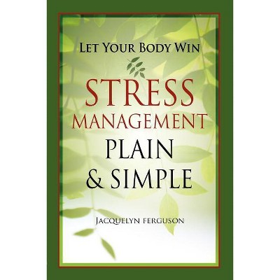 Let Your Body Win - Stress Management Plain & Simple - by  Jacquelyn Ferguson (Paperback)