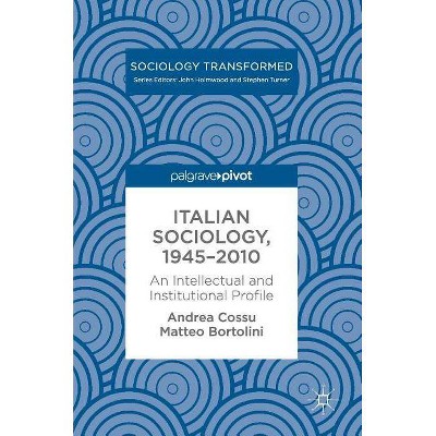 Italian Sociology,1945-2010 - (Sociology Transformed) by  Andrea Cossu & Matteo Bortolini (Hardcover)