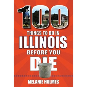 100 Things to Do in Illinois Before You Die - (100 Things to Do Before You Die) by  Melanie Holmes (Paperback) - 1 of 1