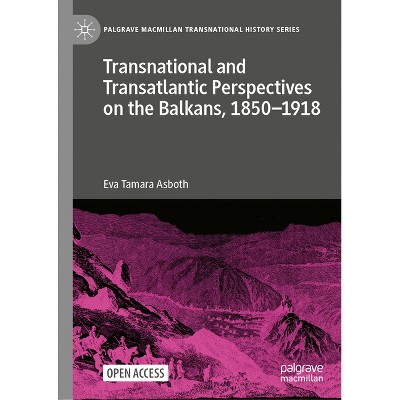 Transnational and Transatlantic Perspectives on the Balkans, 1850-1918 - (Palgrave MacMillan Transnational History) by  Eva Tamara Asboth (Hardcover)