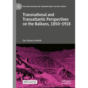 Transnational and Transatlantic Perspectives on the Balkans, 1850-1918 - (Palgrave MacMillan Transnational History) by  Eva Tamara Asboth (Hardcover) - 1 of 1