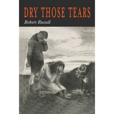 Dry Those Tears - by  Robert A Russell & Robert Russell (Paperback)