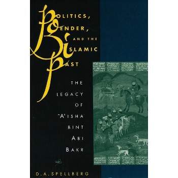 Politics, Gender, and the Islamic Past - (Legacy of 'A'isha Bint ABI Bakr) by  D A Spellberg (Paperback)