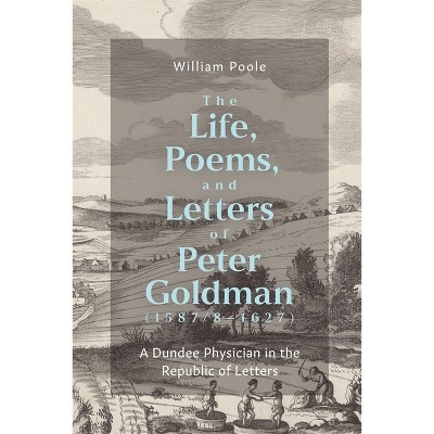 The Life, Poems, and Letters of Peter Goldman (1587/8-1627) - by  William Poole (Hardcover)
