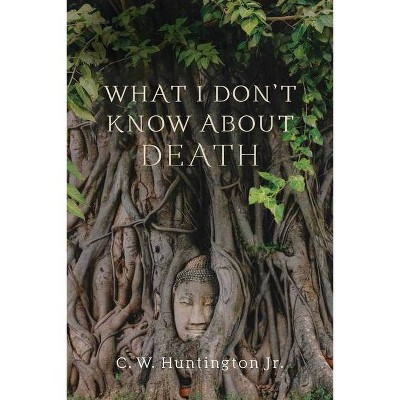 What I Don't Know about Death - by  C W Huntington (Paperback)