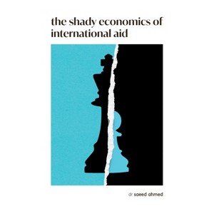 The Shady Economics of International Aid - by  Saeed Ahmed (Paperback) - 1 of 1