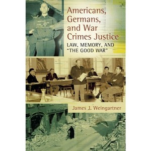 Americans, Germans, and War Crimes Justice - by  James Weingartner (Hardcover) - 1 of 1