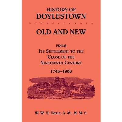 History of Doylestown, Old and New, from its settlement to the close of the Nineteenth Century, 1745-1900 - by  W W H Davis (Paperback)