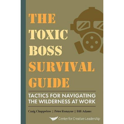 The Toxic Boss Survival Guide Tactics for Navigating the Wilderness at Work - by  Craig Chappelow & Peter Ronayne & Bill Adams (Paperback)