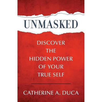 Unmasked - Discover the Hidden Power of Your True Self - by  Catherine A Duca (Paperback)