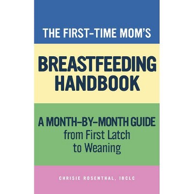 The First-Time Mom's Breastfeeding Handbook - (First Time Moms) by  Chrisie Rosenthal (Paperback)