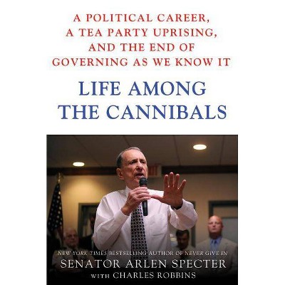 Life Among the Cannibals - by  Sen Arlen Specter & Charles Robbins (Hardcover)