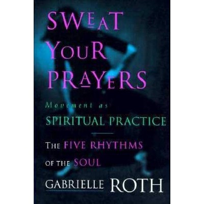 Sweat Your Prayers - by  Gabrielle Roth (Paperback)