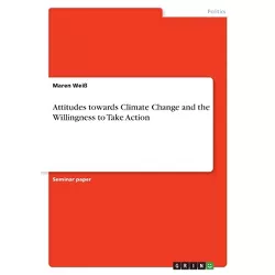 Attitudes towards Climate Change and the Willingness to Take Action - by  Maren Weiß (Paperback)