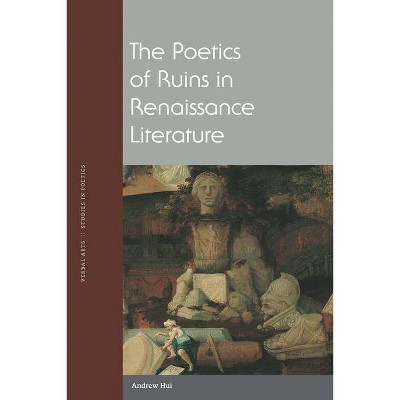 The Poetics of Ruins in Renaissance Literature - (Verbal Arts: Studies in Poetics) by  Andrew Hui (Paperback)