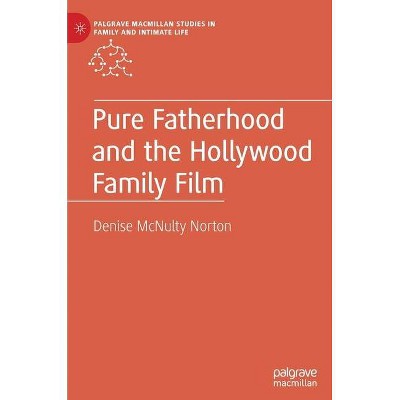 Pure Fatherhood and the Hollywood Family Film - (Palgrave MacMillan Studies in Family and Intimate Life) by  Denise McNulty Norton (Hardcover)