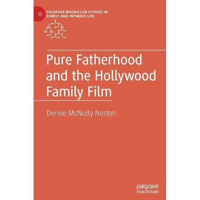 Pure Fatherhood and the Hollywood Family Film - (Palgrave MacMillan Studies in Family and Intimate Life) by  Denise McNulty Norton (Hardcover)