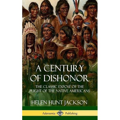 A Century of Dishonor - by  Helen Hunt Jackson (Hardcover)