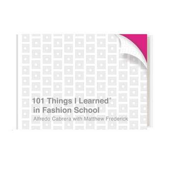 101 Things I Learned(r) in Fashion School - by  Alfredo Cabrera & Matthew Frederick (Hardcover)