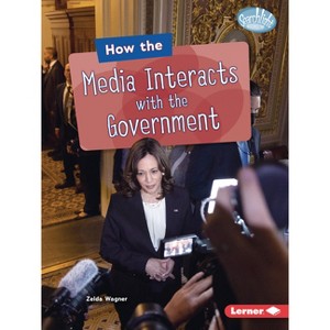 How the Media Interacts with the Government - (Searchlight Books (Tm) -- The Kids' Guide to Government) by  Zelda Wagner (Paperback) - 1 of 1
