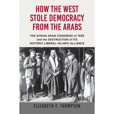 How the West Stole Democracy from the Arabs - by  Elizabeth F Thompson (Paperback)