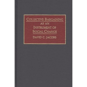 Collective Bargaining as an Instrument of Social Change - by  David C Jacobs (Hardcover) - 1 of 1